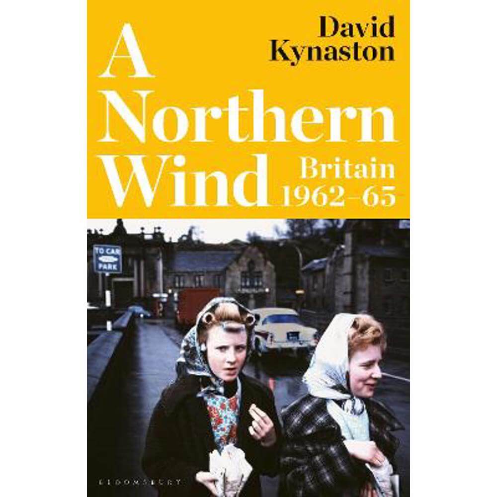 A Northern Wind: Britain 1962-65 (Hardback) - David Kynaston